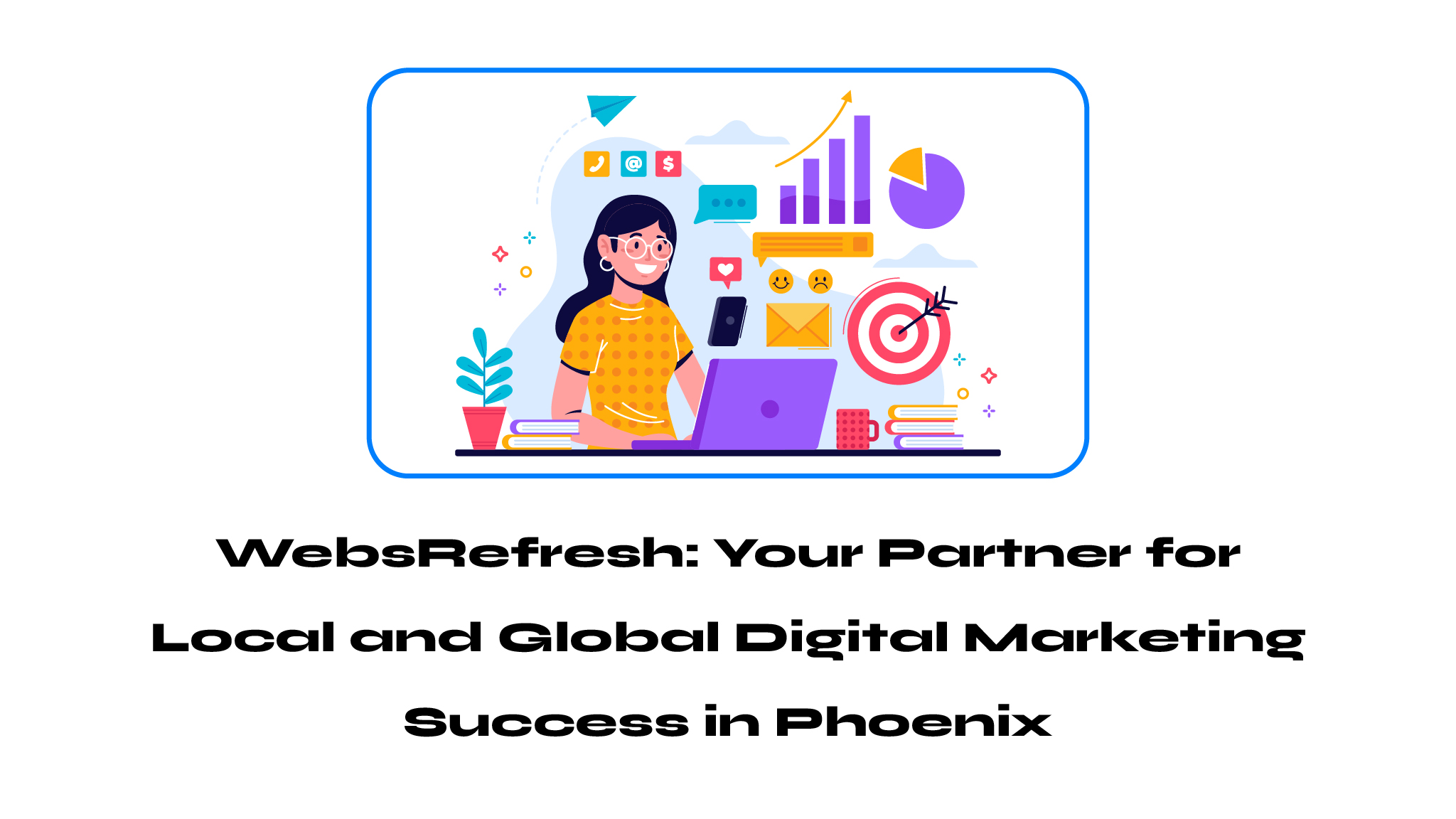 WebsRefresh: Your Partner for Local and Global Digital Marketing Success in Phoenix